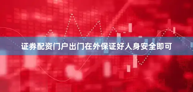 证券配资门户出门在外保证好人身安全即可