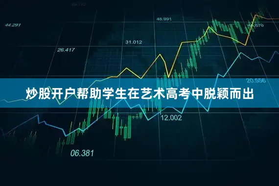 炒股开户帮助学生在艺术高考中脱颖而出
