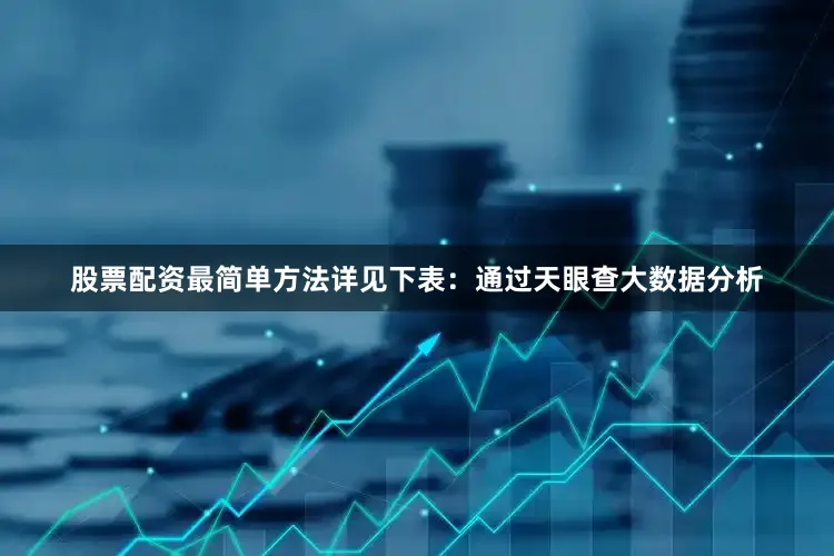 股票配资最简单方法详见下表：通过天眼查大数据分析