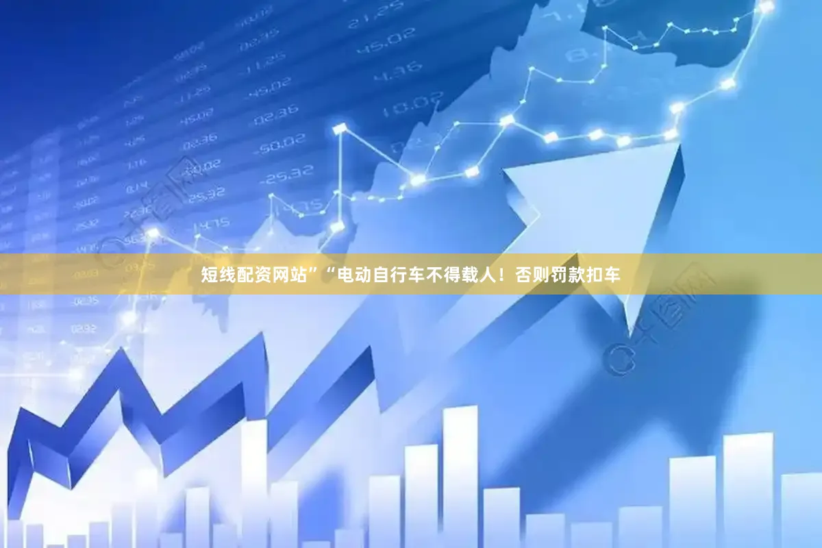 短线配资网站”“电动自行车不得载人！否则罚款扣车