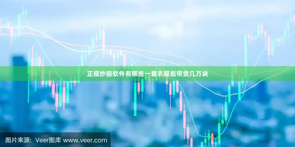 正规炒股软件有哪些一套衣服能带货几万块