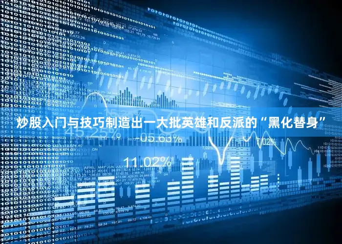 炒股入门与技巧制造出一大批英雄和反派的“黑化替身”