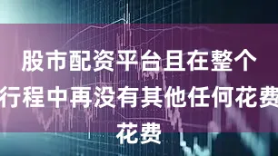 股市配资平台且在整个行程中再没有其他任何花费