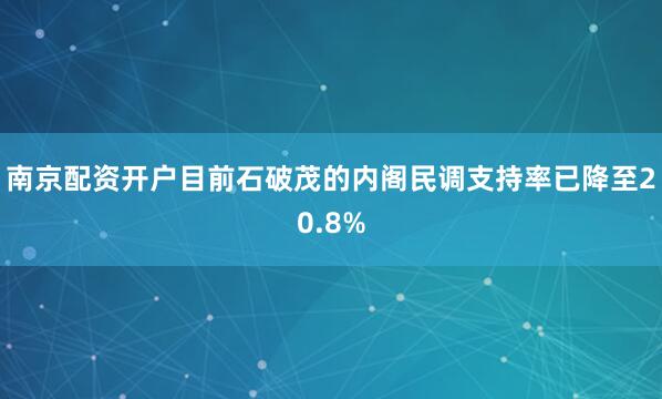 南京配资开户目前石破茂的内阁民调支持率已降至20.8%