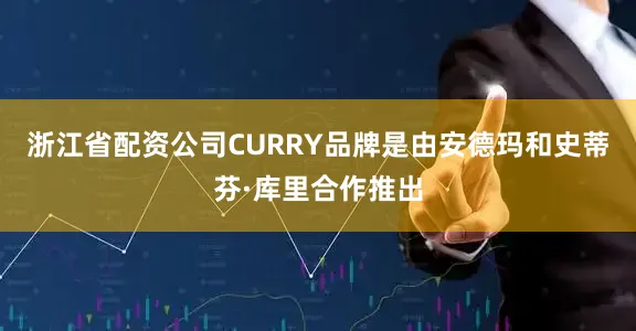 浙江省配资公司CURRY品牌是由安德玛和史蒂芬·库里合作推出