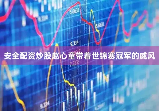 安全配资炒股赵心童带着世锦赛冠军的威风