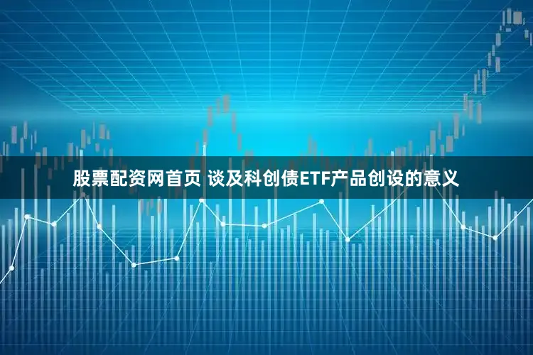 股票配资网首页 谈及科创债ETF产品创设的意义